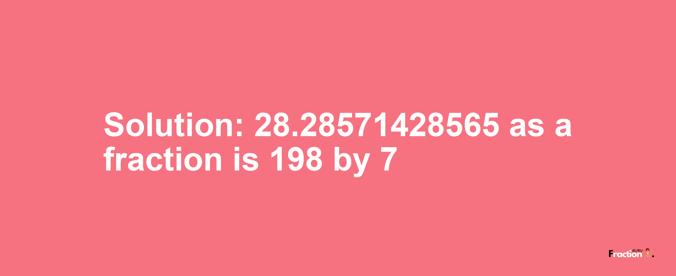 Solution:28.28571428565 as a fraction is 198/7